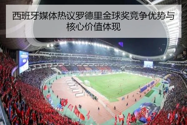 西班牙媒体热议罗德里金球奖竞争优势与核心价值体现