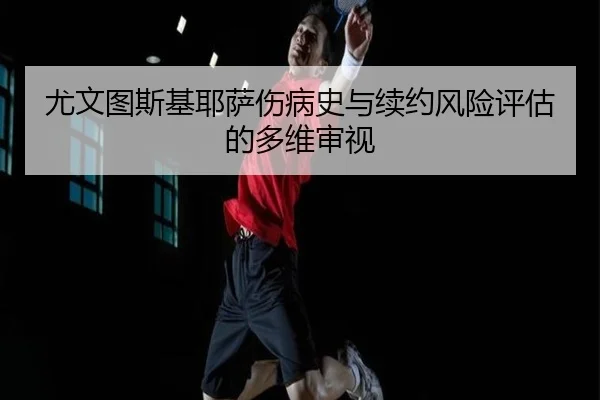 尤文图斯基耶萨伤病史与续约风险评估的多维审视