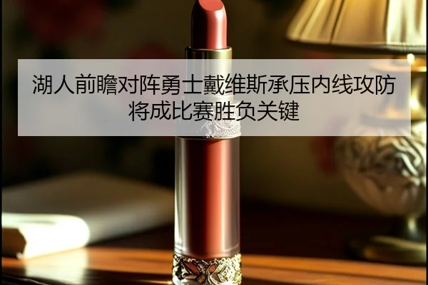湖人前瞻对阵勇士戴维斯承压内线攻防将成比赛胜负关键