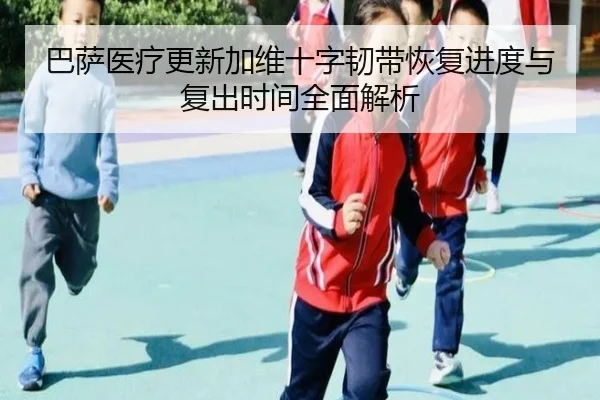 巴萨医疗更新加维十字韧带恢复进度与复出时间全面解析