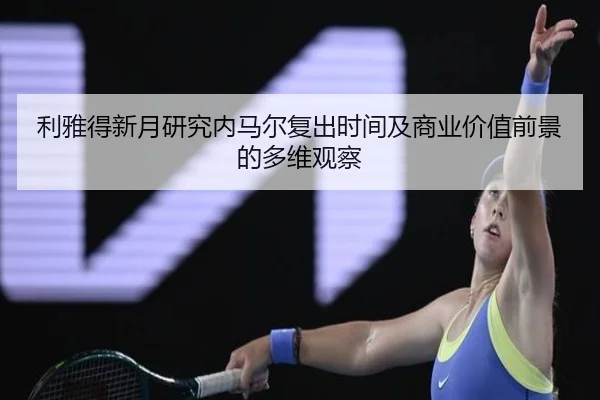 利雅得新月研究内马尔复出时间及商业价值前景的多维观察