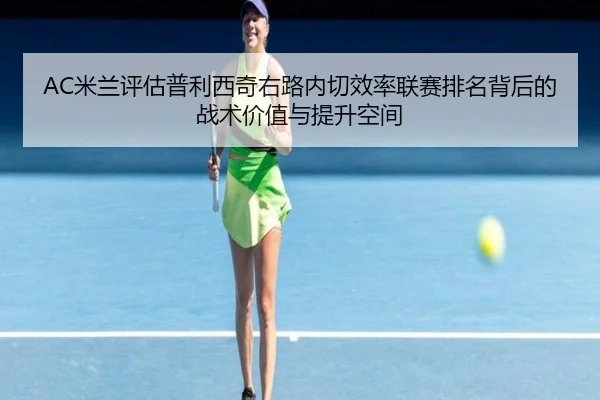 AC米兰评估普利西奇右路内切效率联赛排名背后的战术价值与提升空间