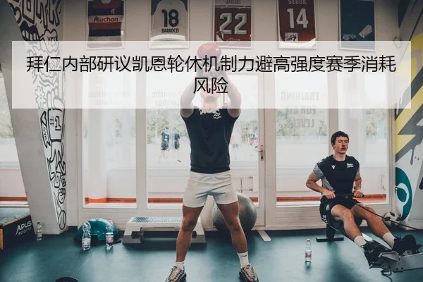 拜仁内部研议凯恩轮休机制力避高强度赛季消耗风险