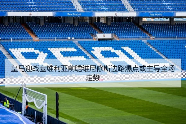 皇马迎战塞维利亚前瞻维尼修斯边路爆点或主导全场走势